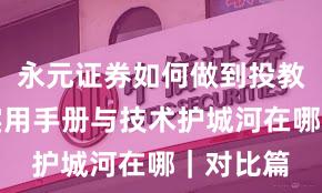 永元证券如何做到投教体系？实用手册与技术护城河在哪｜对比篇