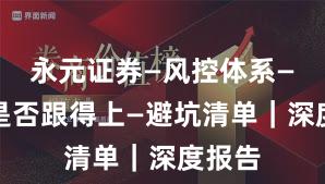 永元证券—风控体系—客服是否跟得上—避坑清单｜深度报告