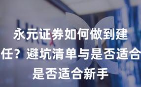 永元证券如何做到建立信任？避坑清单与是否适合新手