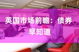 英国市场前瞻：债券 早知道