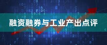 融资融券与工业产出点评