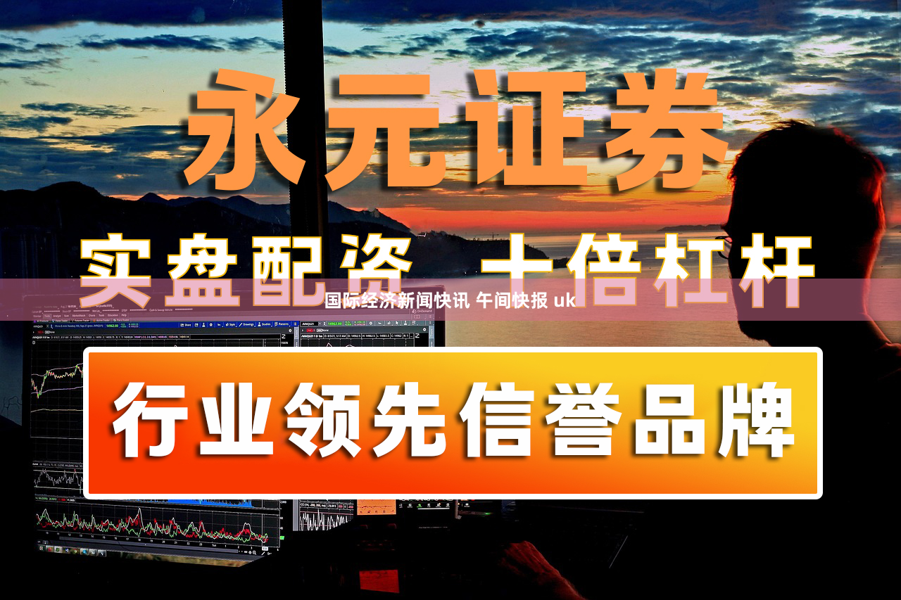 国际经济新闻快讯 午间快报 uk