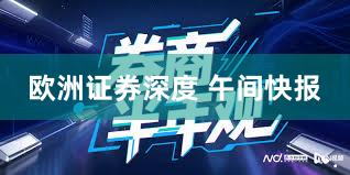 欧洲证券深度 午间快报