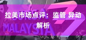 拉美市场点评：监管 异动解析