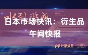 日本市场快讯：衍生品 午间快报