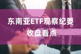 东南亚ETF观察纪要 收盘看点
