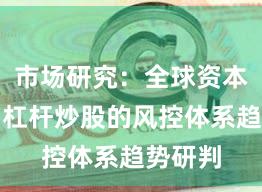 市场研究：全球资本市场中杠杆炒股的风控体系趋势研判