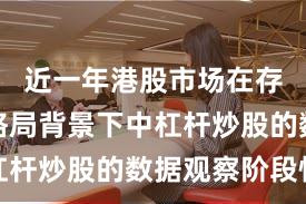 近一年港股市场在存量博弈格局背景下中杠杆炒股的数据观察阶段性
