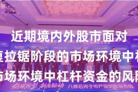 近期境内外股市面对指数反复拉锯阶段的市场环境中杠杆资金的风险