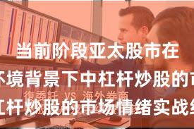 当前阶段亚太股市在震荡市环境背景下中杠杆炒股的市场情绪实战经
