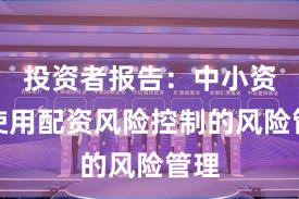 投资者报告：中小资金使用配资风险控制的风险管理