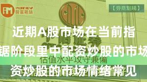 近期A股市场在当前指数反复拉锯阶段里中配资炒股的市场情绪常见
