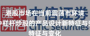 港股市场在当前震荡市环境里中杠杆炒股的产品设计新特征与变化
