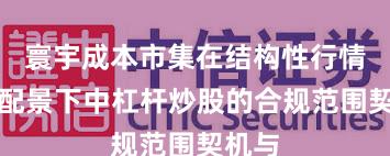 寰宇成本市集在结构性行情阶段配景下中杠杆炒股的合规范围契机与