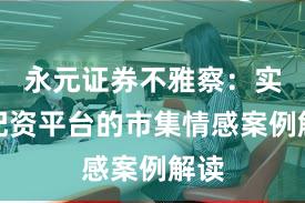 永元证券不雅察：实盘配资平台的市集情感案例解读