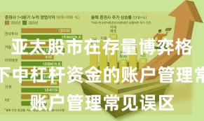 亚太股市在存量博弈格局背景下中杠杆资金的账户管理常见误区