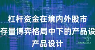 杠杆资金在境内外股市在存量博弈格局中下的产品设计