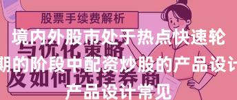 境内外股市处于热点快速轮动时期的阶段中配资炒股的产品设计常见