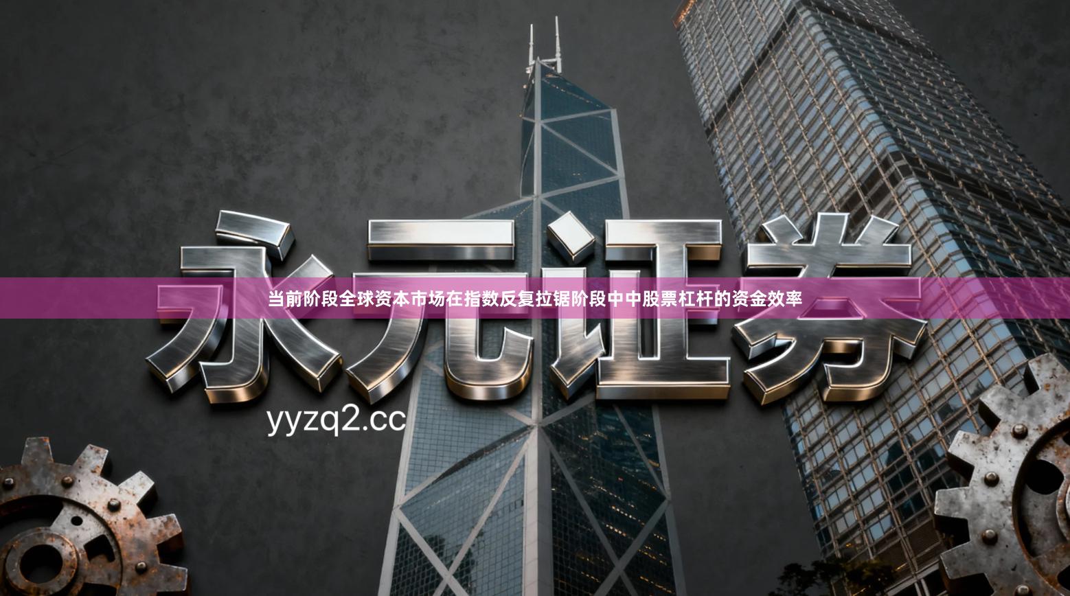 当前阶段全球资本市场在指数反复拉锯阶段中中股票杠杆的资金效率