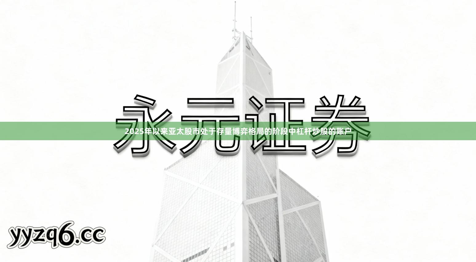 2025年以来亚太股市处于存量博弈格局的阶段中杠杆炒股的账户