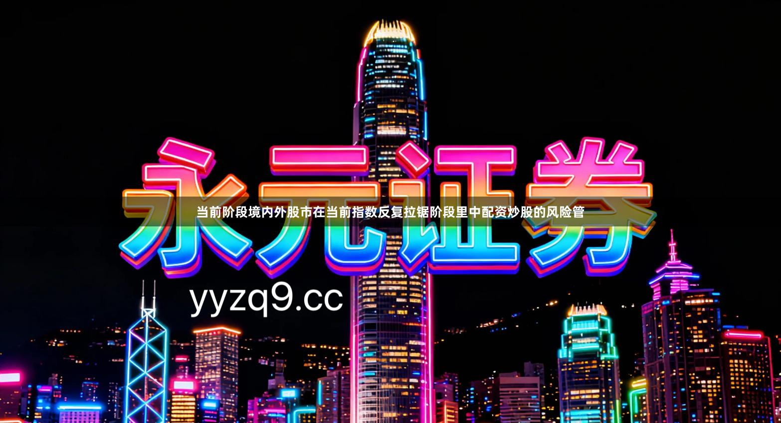 当前阶段境内外股市在当前指数反复拉锯阶段里中配资炒股的风险管