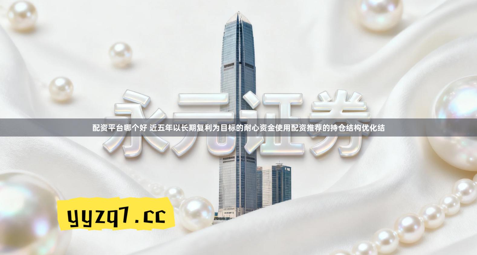 配资平台哪个好 近五年以长期复利为目标的耐心资金使用配资推荐的持仓结构优化结