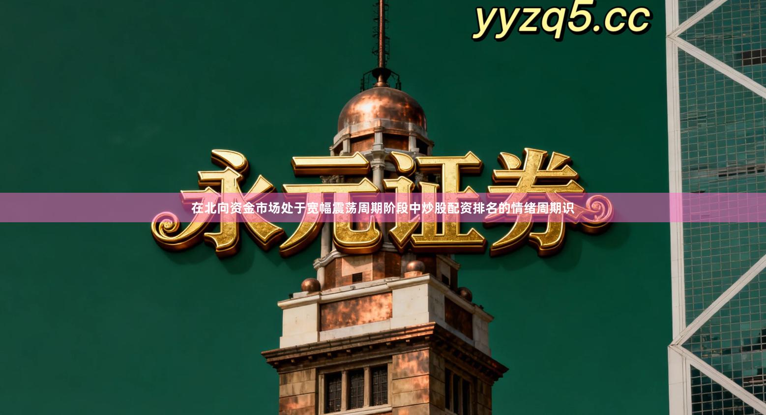 在北向资金市场处于宽幅震荡周期阶段中炒股配资排名的情绪周期识