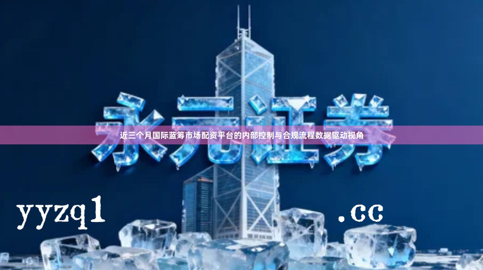 近三个月国际蓝筹市场配资平台的内部控制与合规流程数据驱动视角
