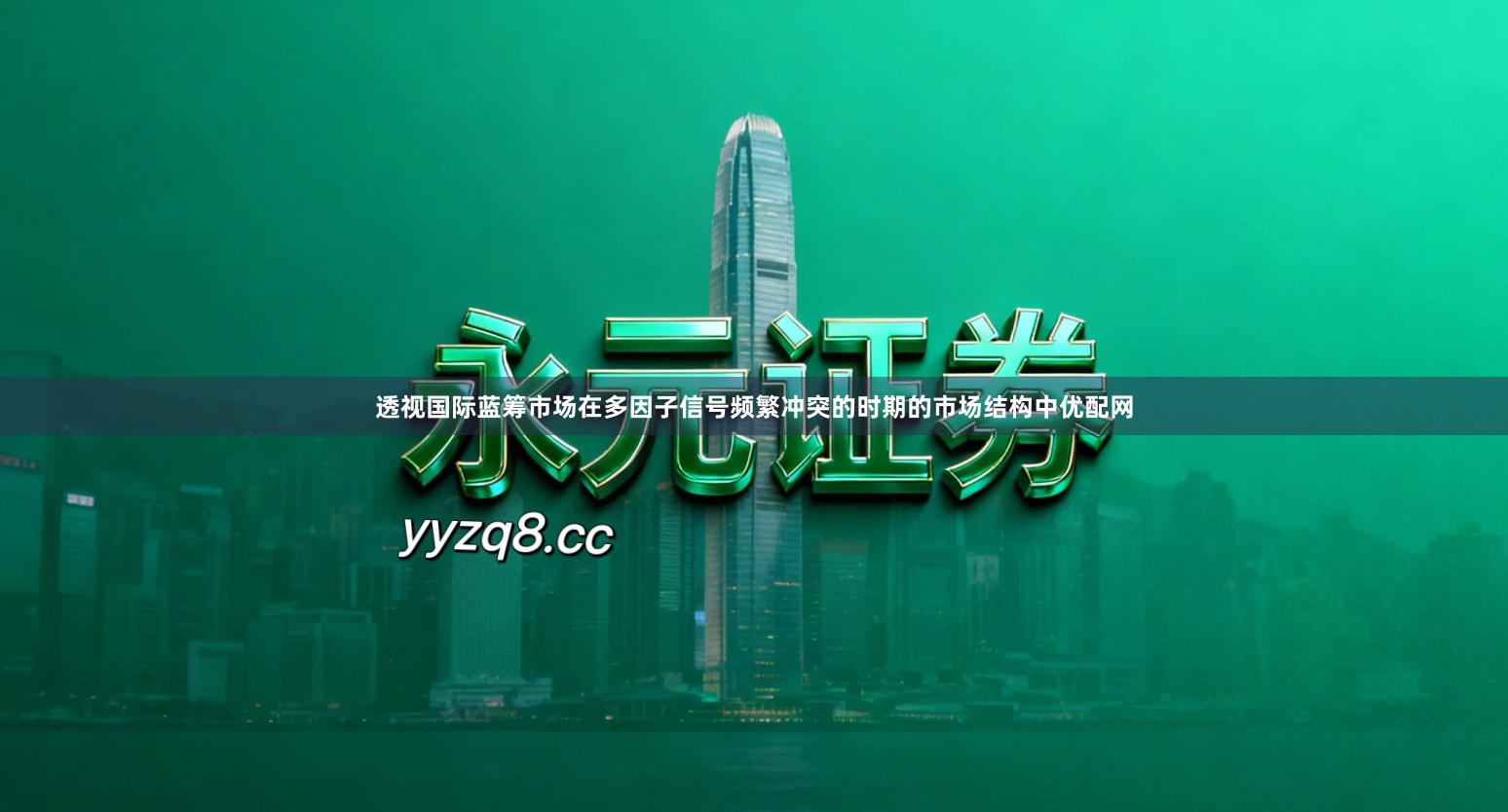 透视国际蓝筹市场在多因子信号频繁冲突的时期的市场结构中优配网