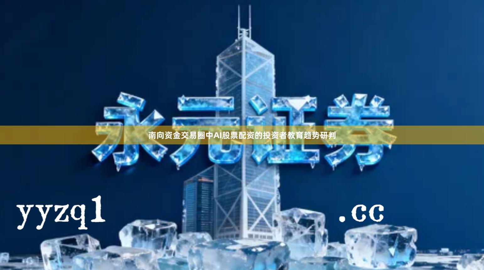 南向资金交易圈中AI股票配资的投资者教育趋势研判