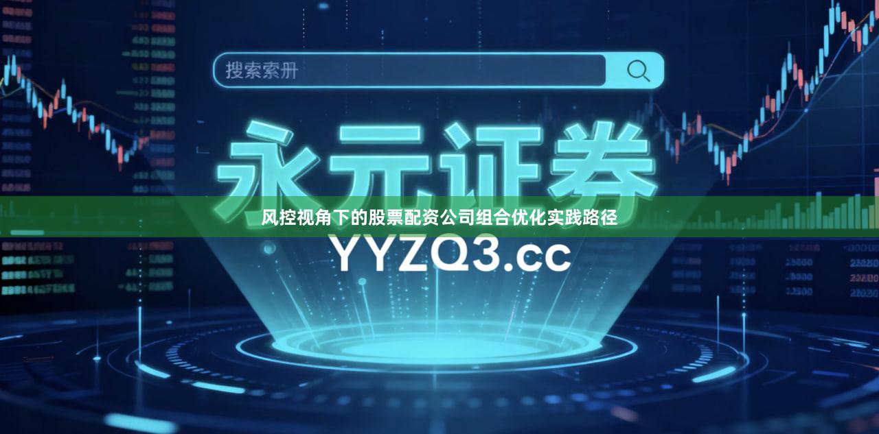 风控视角下的股票配资公司组合优化实践路径