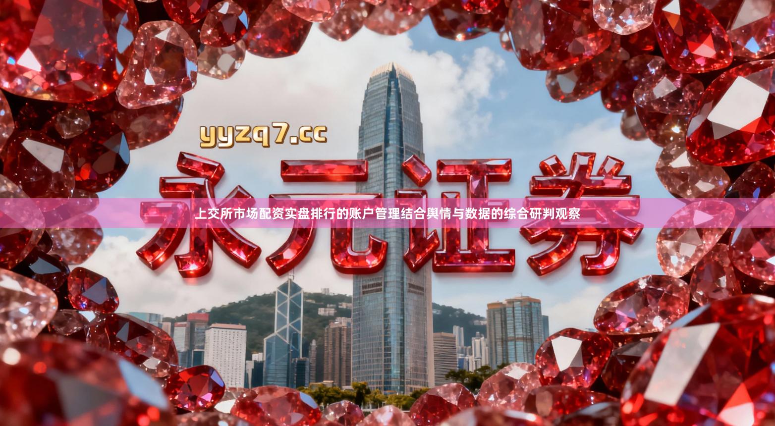 上交所市场配资实盘排行的账户管理结合舆情与数据的综合研判观察