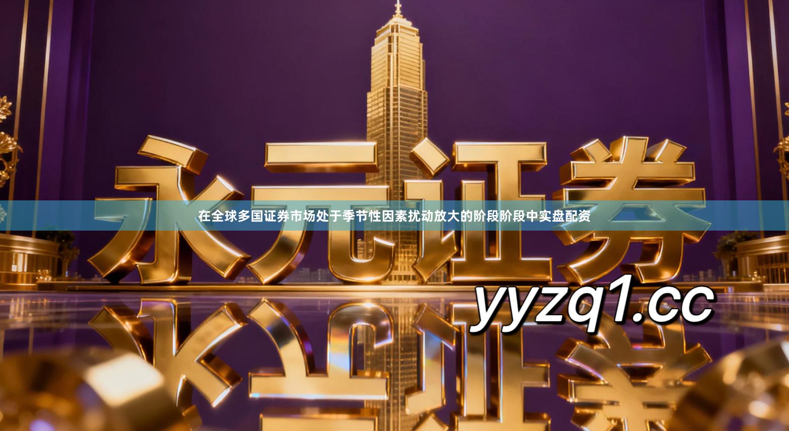 在全球多国证券市场处于季节性因素扰动放大的阶段阶段中实盘配资