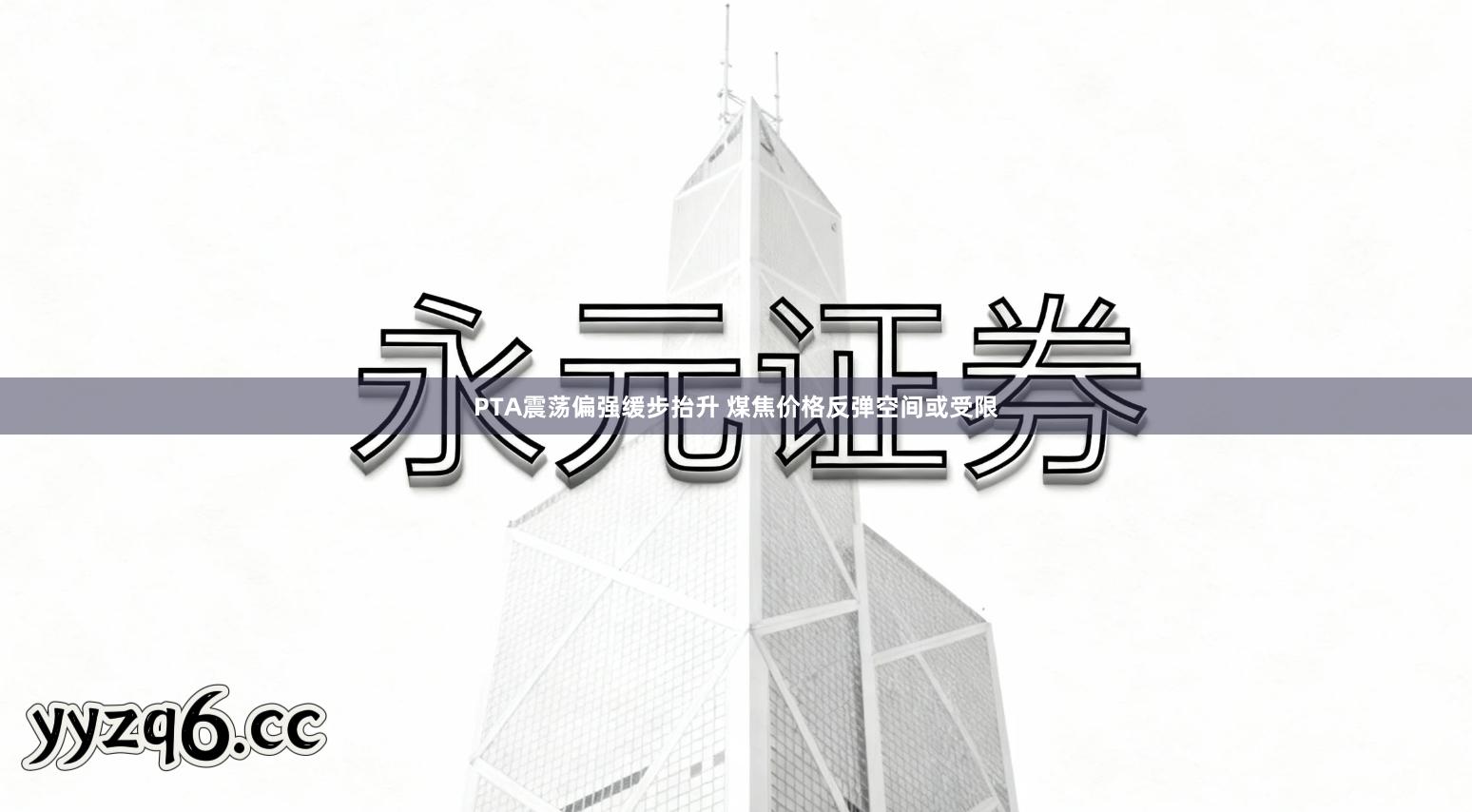 PTA震荡偏强缓步抬升 煤焦价格反弹空间或受限